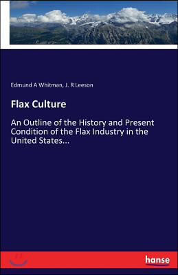 Flax Culture: An Outline of the History and Present Condition of the Flax Industry in the United States...