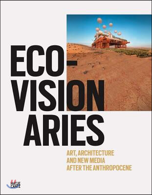 Eco-Visionaries: Art, Architecture, and New Media After the Anthropocene