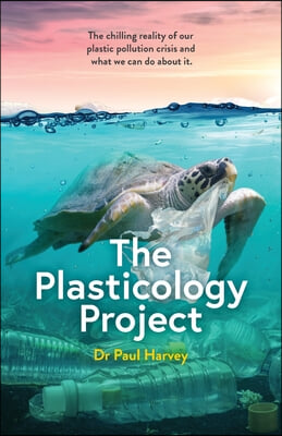 The Plasticology Project: The chilling reality of our plastic pollution crisis and what we can do about it.