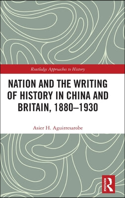 Nation and the Writing of History in China and Britain, 1880–1930