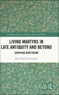 Living Martyrs in Late Antiquity and Beyond