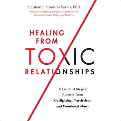 Healing from Toxic Relationships: 10 Essential Steps to Recover from Gaslighting, Narcissism, and Emotional Abuse