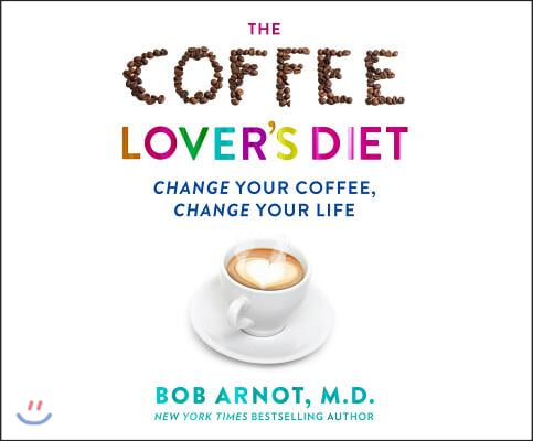 The Coffee Lover&#39;s Diet: Change Your Coffee...Change Your Life