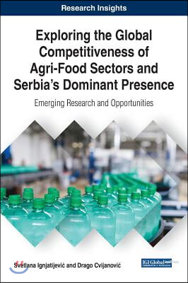 Exploring the Global Competitiveness of Agri-Food Sectors and Serbia&#39;s Dominant Presence: Emerging Research and Opportunities