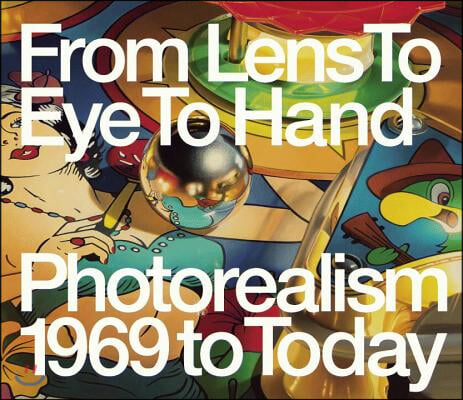 From Lens to Eye to Hand: Photorealism 1969 to Today