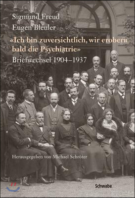 Sigmund Freud - Eugen Bleuler: Ich Bin Zuversichtlich, Wir Erobern Bald Die Psychiatrie Briefwechsel 1904 - 1937