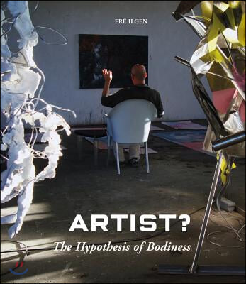 Artist?: The Hypothesis of Bodiness: A New Approach to Understanding the Artist and Art