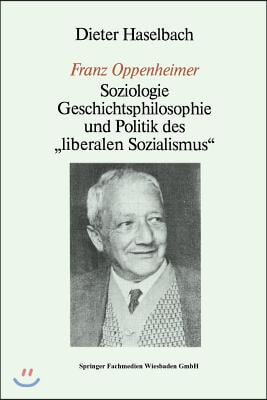 &quot;Franz Oppenheimer&quot;: Soziologie, Geschichtsphilosophie Und Politik Des &quot;Liberalen Sozialismus&quot;