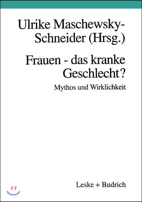 Frauen -- Das Kranke Geschlecht? Mythos Und Wirklichkeit: Ein Beitrag Aus Gesundheitswissenschaftlicher Perspektive