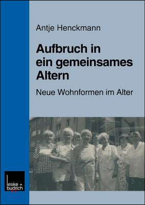 Aufbruch in Ein Gemeinsames Altern: Neue Wohnformen Im Alter Am Beispiel Des Modellprojektes "Nachbarschaftlich Leben Fur Frauen Im Alter"