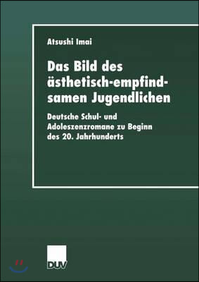 Das Bild Des ?sthetisch-Empfindsamen Jugendlichen: Deutsche Schul- Und Adoleszenzromane Zu Beginn Des 20. Jahrhunderts