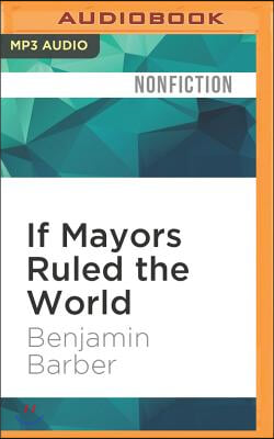 If Mayors Ruled the World: Dysfunctional Nations, Rising Cities