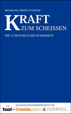 Kraft zum Scheissen: Die 12 Mantras des Schei&#223;ens