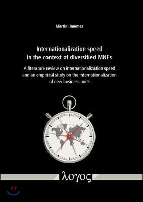 Internationalization Speed in the Context of Diversified Mnes: A Literature Review on Internationalization Speed and an Empirical Study on the Interna