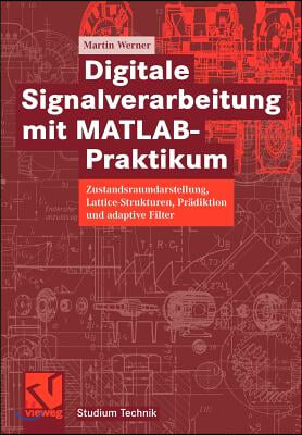 Digitale Signalverarbeitung Mit MATLAB(R)-Praktikum: Zustandsraumdarstellung, Lattice-Strukturen, Pradiktion Und Adaptive Filter