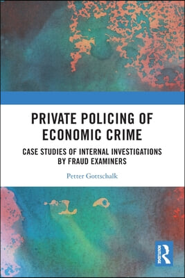 Private Policing of Economic Crime: Case Studies of Internal Investigations by Fraud Examiners