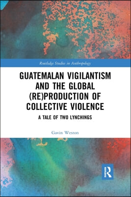 Guatemalan Vigilantism and the Global (Re)Production of Collective Violence