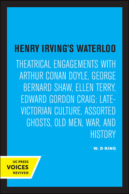 Henry Irving&#39;s Waterloo: Theatrical Engagements with Arthur Conan Doyle, George Bernard Shaw, Ellen Terry, Edward Gordon Craig, Late-Victorian