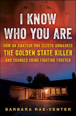 I Know Who You Are: How an Amateur DNA Sleuth Unmasked the Golden State Killer and Changed Crime Fighting Forever