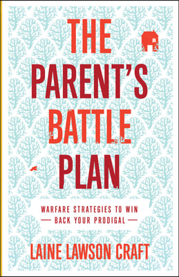 The Parent&#39;s Battle Plan: Warfare Strategies to Win Back Your Prodigal