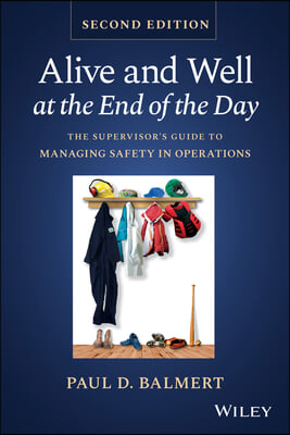 Alive and Well at the End of the Day: The Supervisor&#39;s Guide to Managing Safety in Operations