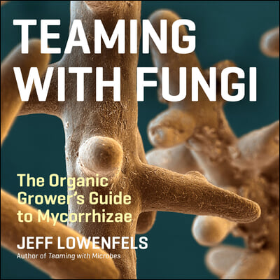 Teaming with Fungi: The Organic Grower&#39;s Guide to Mycorrhizae