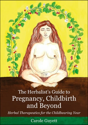 The Herbalist&#39;s Guide to Pregnancy, Childbirth and Beyond: Herbal Therapeutics for the Childbearing Year