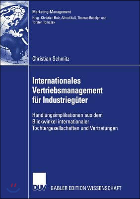 Internationales Vertriebsmanagement Fur Industrieguter: Handlungsimplikationen Aus Dem Blickwinkel Internationaler Tochtergesellschaften Und Vertretun