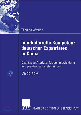 Interkulturelle Kompetenz Deutscher Expatriates in China: Qualitative Analyse, Modellentwicklung Und Praktische Empfehlungen