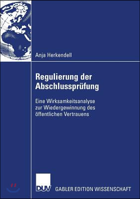 Regulierung Der Abschlusspr&#252;fung: Eine Wirksamkeitsanalyse Zur Wiedergewinnung Des &#214;ffentlichen Vertrauens