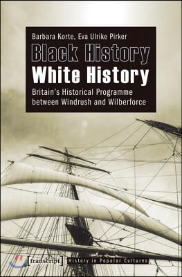 Black History - White History: Britain&#39;s Historical Programme Between Windrush and Wilberforce