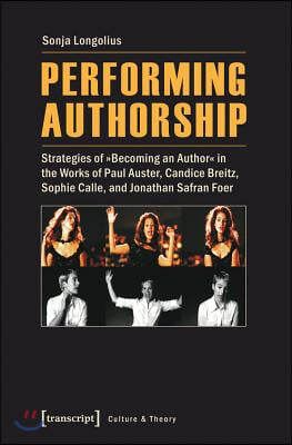 Performing Authorship: Strategies of "Becoming an Author" in the Works of Paul Auster, Candice Breitz, Sophie Calle, and Jonathan Safran Foer