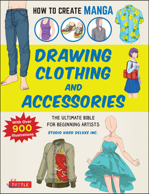 How to Create Manga: Drawing Clothing and Accessories: The Ultimate Bible for Beginning Artists (with Over 900 Illustrations)