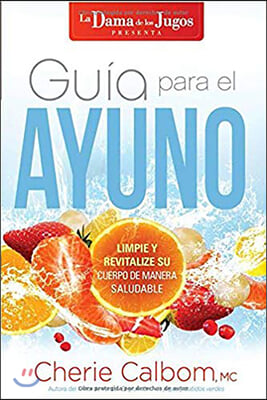 Guía Para El Ayuno: Limpie Y Revitalize Su Cuerpo de Manera Saludable / The Juic E Lady's Guide to Fasting: Cleanse and Revitalize Your Body the Healt