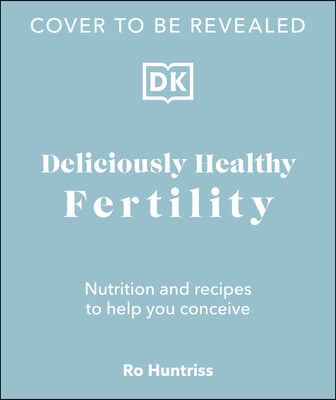 Deliciously Healthy Fertility: Nutrition and Recipes to Help You Conceive