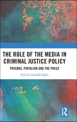 The Role of the Media in Criminal Justice Policy: Prisons, Populism and the Press