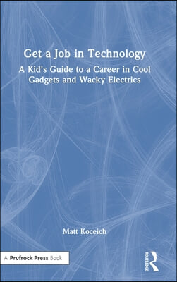 Get a Job in Technology: A Kid&#39;s Guide to a Career in Cool Gadgets and Wacky Electrics