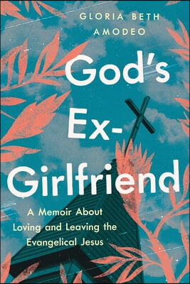 God&#39;s Ex-Girlfriend: A Memoir about Loving and Leaving the Evangelical Jesus