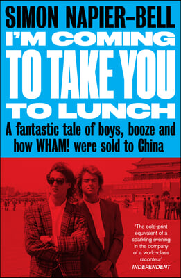 I&#39;m Coming to Take You to Lunch: A Fantastic Tale of Boys, Booze and How Wham! Were Sold to China