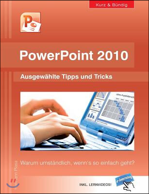 PowerPoint 2010 kurz und b?ndig: Ausgew?hlte Tipps und Tricks: Warum umst?ndlich, wenn&#39;s so einfach geht?