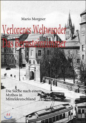 Verlorenes Weltwunder - Das Bernsteinzimmer: Die Suche nach einem Mythos in Mitteldeutschland