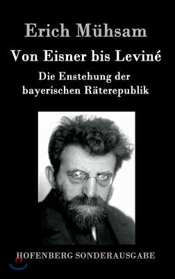 Von Eisner bis Levine: Die Enstehung der bayerischen Raterepublik