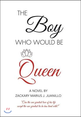 The Boy Who Would Be Queen: Can the One Greatest Love of His Life Accept the One Greatest Lie He Has Lived With?