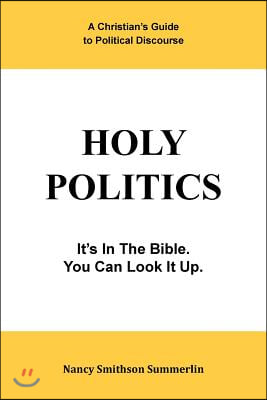 Holy Politics: A Christian&#39;s Guide to Political Discourse: It&#39;s in the Bible; You Can Look It Up.