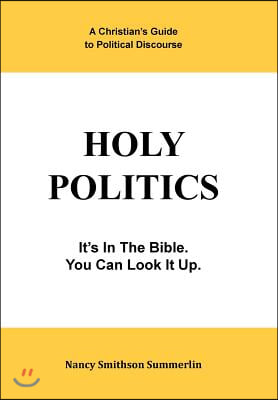 Holy Politics: A Christian's Guide to Political Discourse: It's in the Bible; You Can Look It Up.