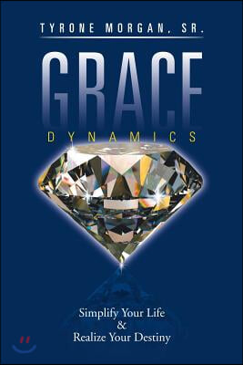 Grace Dynamics: Simplify Your Life &amp; Realize Your Destiny