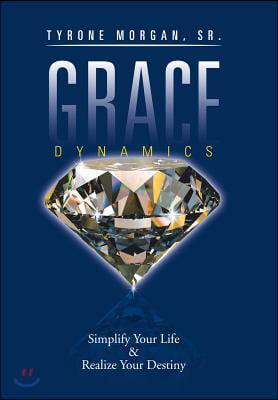 Grace Dynamics: Simplify Your Life &amp; Realize Your Destiny
