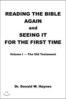 Reading the Bible Again and Seeing It for the First Time: Volume I-The Old Testament