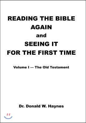 Reading the Bible Again and Seeing It for the First Time: Volume I-The Old Testament