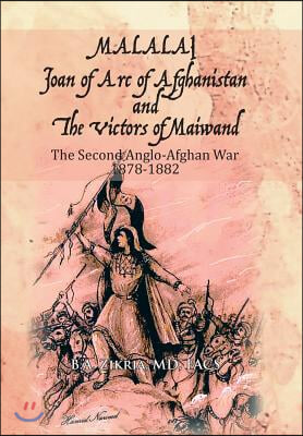 MALALAI Joan of Arc of Afghanistan and The Victors of Maiwand: The Second Anglo-Afghan War 1878-1882